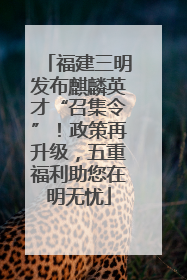 福建三明发布麒麟英才“召集令”！政策再升级，五重福利助您在明无忧