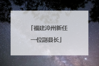 福建漳州新任一位副县长
