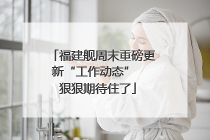 福建舰周末重磅更新“工作动态”  狠狠期待住了