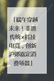 端午穿越未来！非遗传统×科技电竞，创新沪郊嘉定消费场景