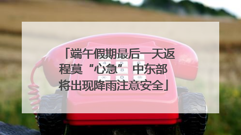 端午假期最后一天返程莫“心急” 中东部将出现降雨注意安全