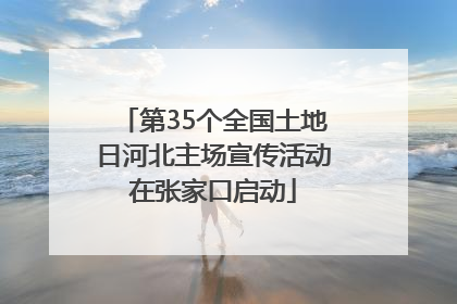 第35个全国土地日河北主场宣传活动在张家口启动