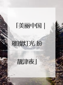 美丽中国｜璀璨灯光 扮靓津夜