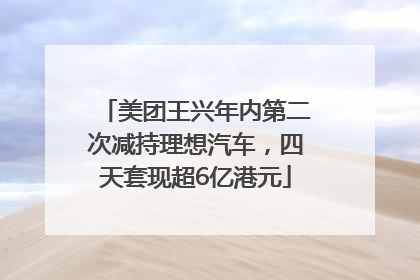 美团王兴年内第二次减持理想汽车，四天套现超6亿港元