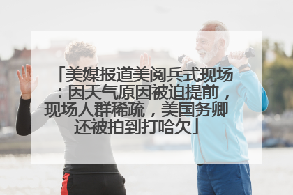 美媒报道美阅兵式现场：因天气原因被迫提前，现场人群稀疏，美国务卿还被拍到打哈欠