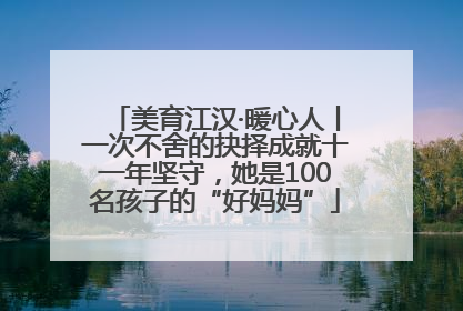 美育江汉·暖心人丨一次不舍的抉择成就十一年坚守，她是100名孩子的“好妈妈”