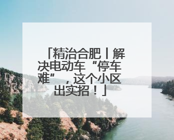 精治合肥丨解决电动车“停车难”，这个小区出实招！