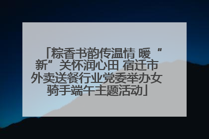 粽香书韵传温情 暖“新”关怀润心田 宿迁市外卖送餐行业党委举办女骑手端午主题活动