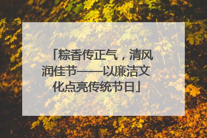 粽香传正气，清风润佳节——以廉洁文化点亮传统节日