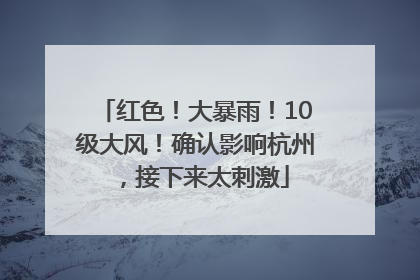 红色！大暴雨！10级大风！确认影响杭州，接下来太刺激
