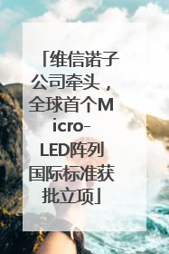 维信诺子公司牵头，全球首个Micro-LED阵列国际标准获批立项