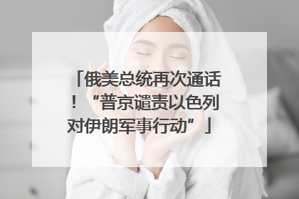 俄美总统再次通话！“普京谴责以色列对伊朗军事行动”