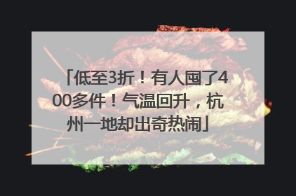 低至3折！有人囤了400多件！气温回升，杭州一地却出奇热闹