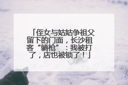 侄女与姑姑争祖父留下的门面，长沙租客“躺枪”：我被打了，店也被锁了！