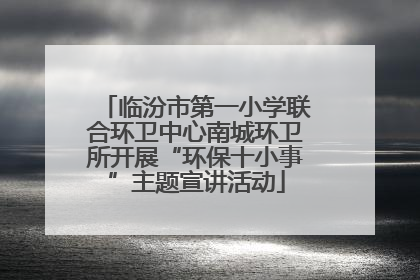临汾市第一小学联合环卫中心南城环卫所开展“环保十小事”主题宣讲活动