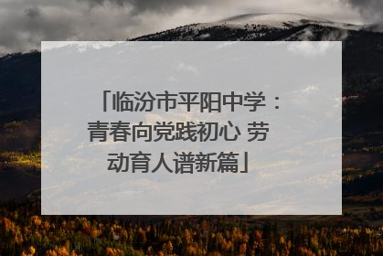 临汾市平阳中学：青春向党践初心 劳动育人谱新篇