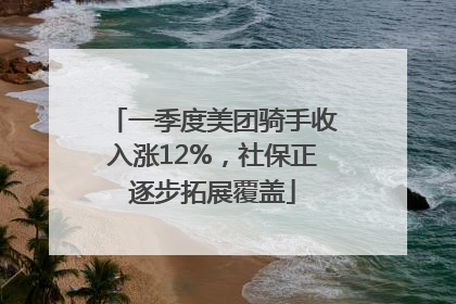 一季度美团骑手收入涨12%，社保正逐步拓展覆盖