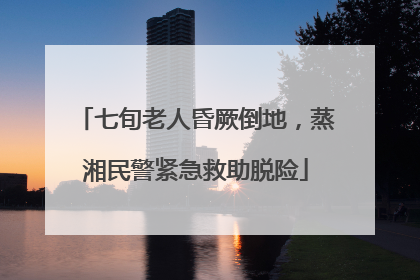 七旬老人昏厥倒地，蒸湘民警紧急救助脱险