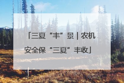 三夏“丰”景｜农机安全保“三夏”丰收