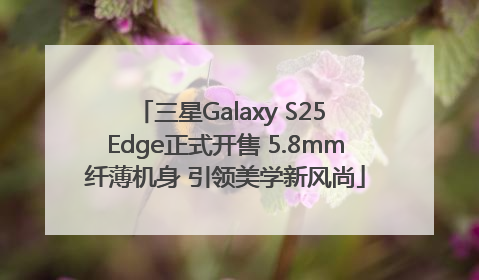 三星Galaxy S25 Edge正式开售 5.8mm纤薄机身 引领美学新风尚