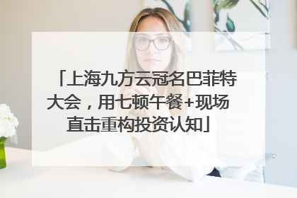 上海九方云冠名巴菲特大会，用七顿午餐+现场直击重构投资认知