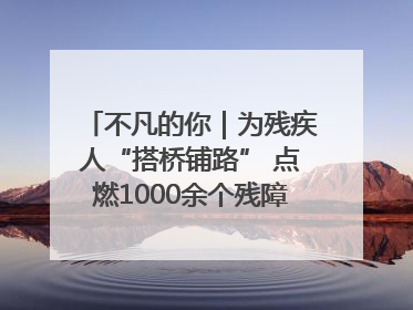 不凡的你｜为残疾人“搭桥铺路” 点燃1000余个残障家庭的希望之光