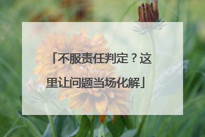不服责任判定？这里让问题当场化解