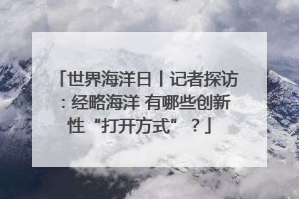世界海洋日丨记者探访：经略海洋 有哪些创新性“打开方式”？