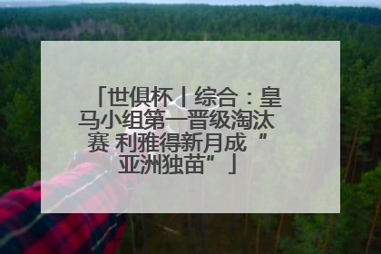 世俱杯丨综合：皇马小组第一晋级淘汰赛 利雅得新月成“亚洲独苗”
