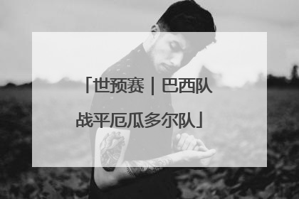 世预赛｜巴西队战平厄瓜多尔队