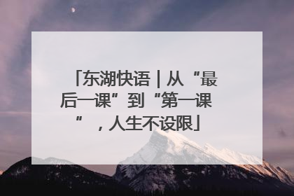 东湖快语｜从“最后一课”到“第一课”，人生不设限