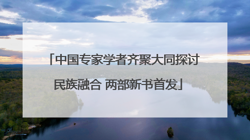 中国专家学者齐聚大同探讨民族融合 两部新书首发