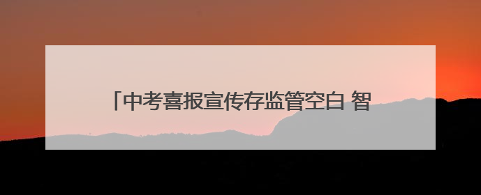 中考喜报宣传存监管空白 智汇堂张贴录取名单引家长质疑