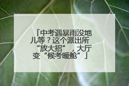 中考遇暴雨没地儿等？这个派出所“放大招”，大厅变“候考暖舱”