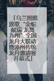 乌兰图雅放歌“金蛇献瑞 龙舞九州”全国龙舟大联动暨漳州传统龙舟邀请赛开幕式