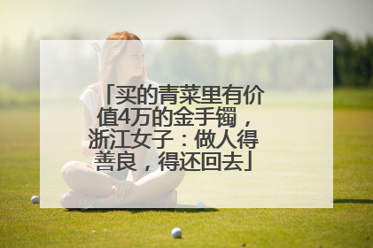买的青菜里有价值4万的金手镯，浙江女子：做人得善良，得还回去