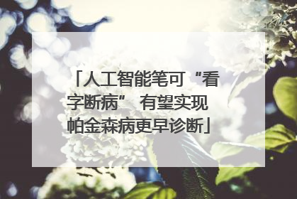 人工智能笔可“看字断病” 有望实现帕金森病更早诊断
