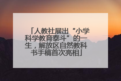 人教社展出“小学科学教育泰斗”的一生，解放区自然教科书手稿首次亮相