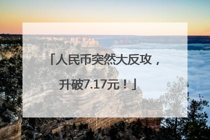 人民币突然大反攻，升破7.17元！