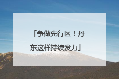 争做先行区！丹东这样持续发力