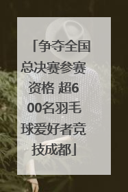 争夺全国总决赛参赛资格 超600名羽毛球爱好者竞技成都