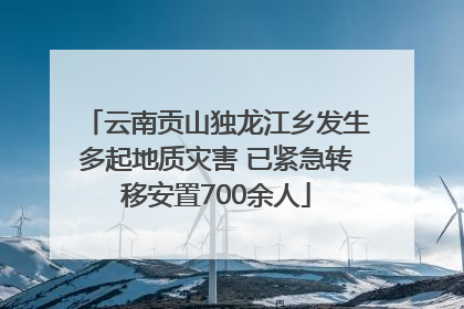 云南贡山独龙江乡发生多起地质灾害 已紧急转移安置700余人