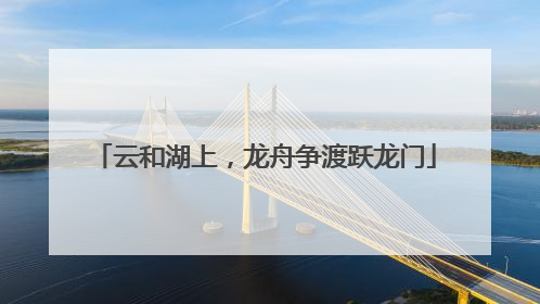 云和湖上，龙舟争渡跃龙门