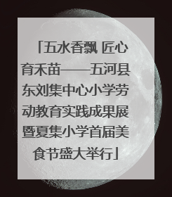 五水香飘 匠心育禾苗——五河县东刘集中心小学劳动教育实践成果展暨夏集小学首届美食节盛大举行