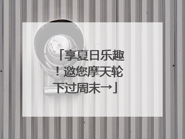 享夏日乐趣！邀您摩天轮下过周末→