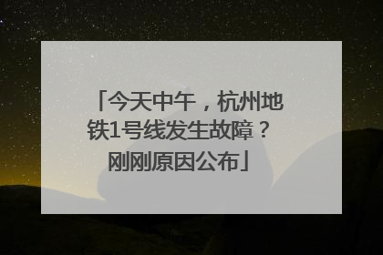 今天中午，杭州地铁1号线发生故障？刚刚原因公布