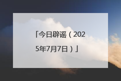 今日辟谣（2025年7月7日）