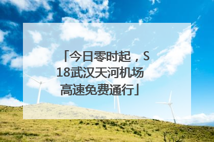 今日零时起，S18武汉天河机场高速免费通行