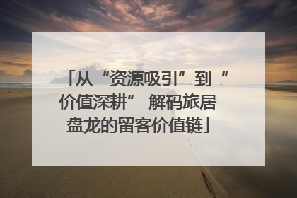 从“资源吸引”到“价值深耕” 解码旅居盘龙的留客价值链