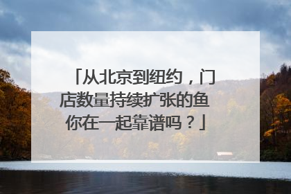 从北京到纽约，门店数量持续扩张的鱼你在一起靠谱吗？